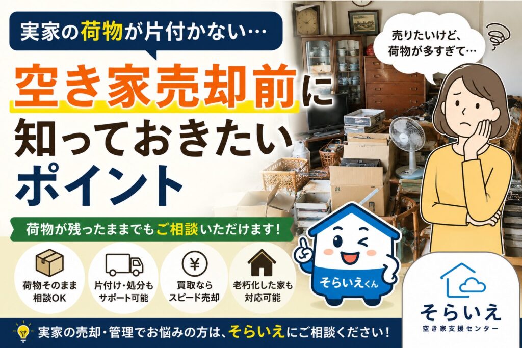 荷物が大量に残った実家を前に悩む相続人と、空き家売却のポイントを説明するそらいえくんのアイキャッチ画像